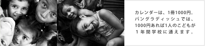 カレンダーは、1冊1000円。バングラディッシュでは、1000円あれば1人のこどもが１年間学校に通えます。